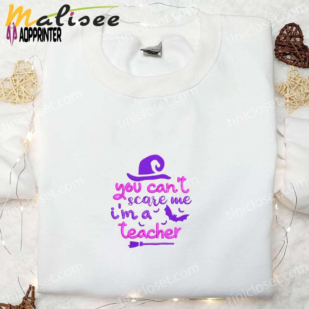 You can t scare me teacher witch sweatshirt: funny halloween hoodie & gifts Embroidered Shirt