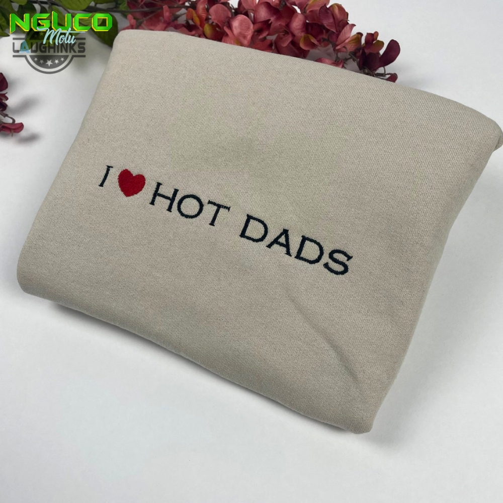 I love hot dads embroidered shirt dilfs shirt embroidery tshirt sweatshirt hoodie gift