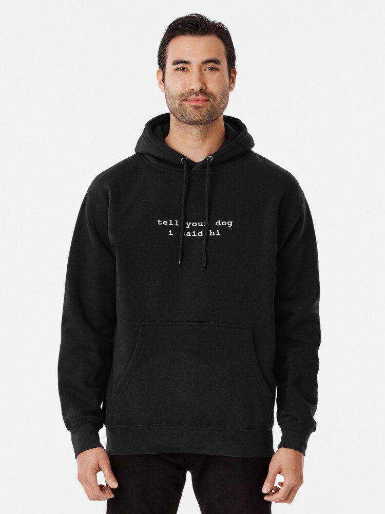 Tell your dog i said hi Pullover Hoodie