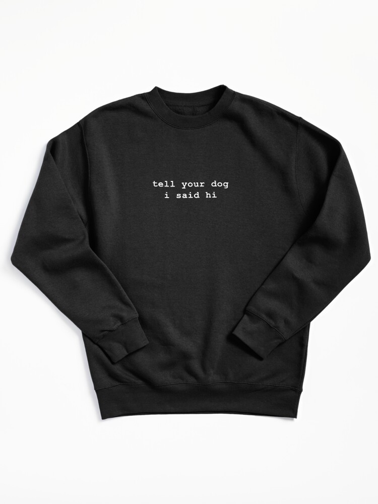 Tell your dog i said hi Pullover Sweatshirt