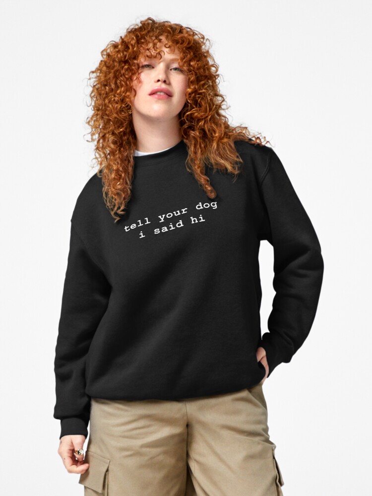 Tell your dog i said hi Pullover Sweatshirt